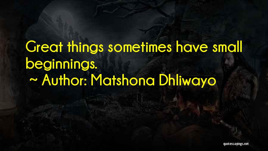 Matshona Dhliwayo Quotes: Great Things Sometimes Have Small Beginnings.