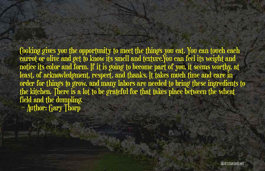 Gary Thorp Quotes: Cooking Gives You The Opportunity To Meet The Things You Eat. You Can Touch Each Carrot Or Olive And Get