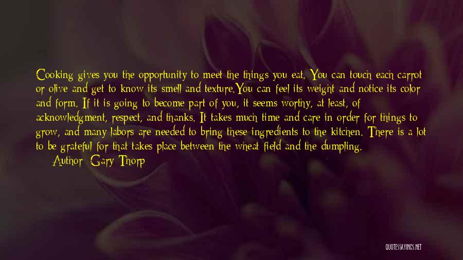 Gary Thorp Quotes: Cooking Gives You The Opportunity To Meet The Things You Eat. You Can Touch Each Carrot Or Olive And Get