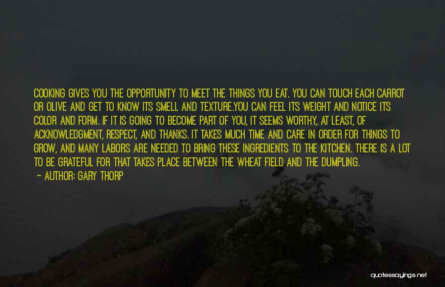 Gary Thorp Quotes: Cooking Gives You The Opportunity To Meet The Things You Eat. You Can Touch Each Carrot Or Olive And Get