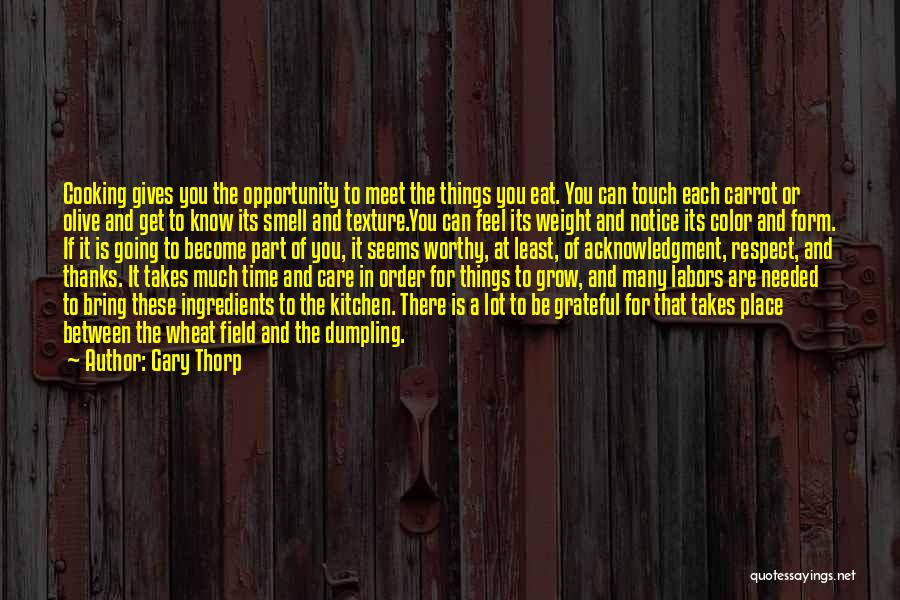 Gary Thorp Quotes: Cooking Gives You The Opportunity To Meet The Things You Eat. You Can Touch Each Carrot Or Olive And Get