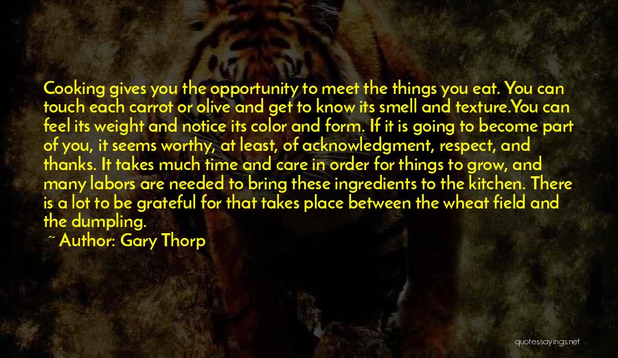 Gary Thorp Quotes: Cooking Gives You The Opportunity To Meet The Things You Eat. You Can Touch Each Carrot Or Olive And Get