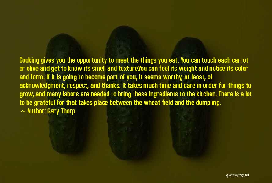 Gary Thorp Quotes: Cooking Gives You The Opportunity To Meet The Things You Eat. You Can Touch Each Carrot Or Olive And Get