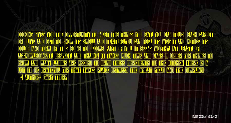Gary Thorp Quotes: Cooking Gives You The Opportunity To Meet The Things You Eat. You Can Touch Each Carrot Or Olive And Get