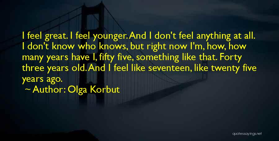 Olga Korbut Quotes: I Feel Great. I Feel Younger. And I Don't Feel Anything At All. I Don't Know Who Knows, But Right