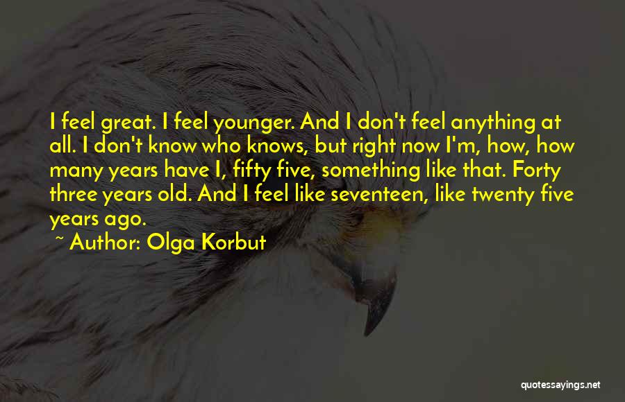 Olga Korbut Quotes: I Feel Great. I Feel Younger. And I Don't Feel Anything At All. I Don't Know Who Knows, But Right