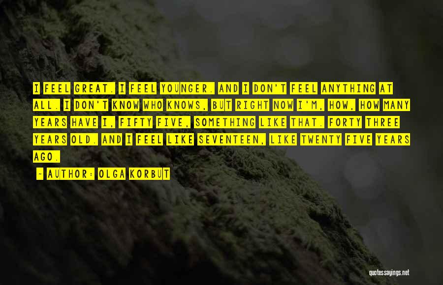 Olga Korbut Quotes: I Feel Great. I Feel Younger. And I Don't Feel Anything At All. I Don't Know Who Knows, But Right