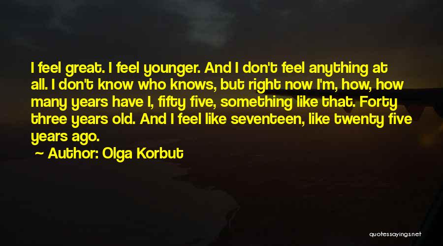 Olga Korbut Quotes: I Feel Great. I Feel Younger. And I Don't Feel Anything At All. I Don't Know Who Knows, But Right