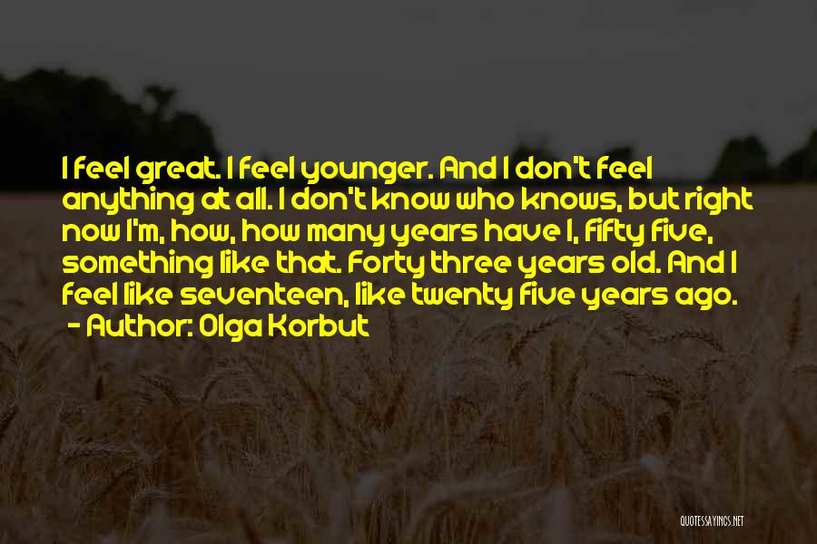 Olga Korbut Quotes: I Feel Great. I Feel Younger. And I Don't Feel Anything At All. I Don't Know Who Knows, But Right
