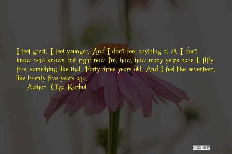 Olga Korbut Quotes: I Feel Great. I Feel Younger. And I Don't Feel Anything At All. I Don't Know Who Knows, But Right