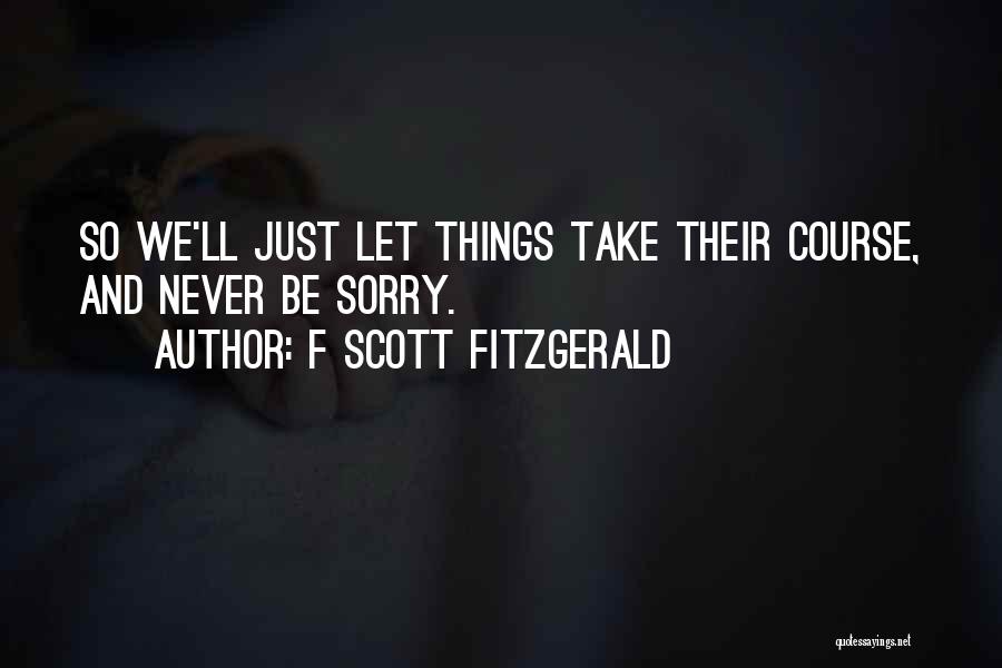 F Scott Fitzgerald Quotes: So We'll Just Let Things Take Their Course, And Never Be Sorry.