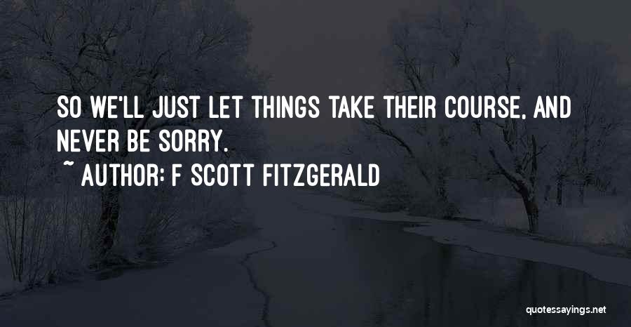 F Scott Fitzgerald Quotes: So We'll Just Let Things Take Their Course, And Never Be Sorry.