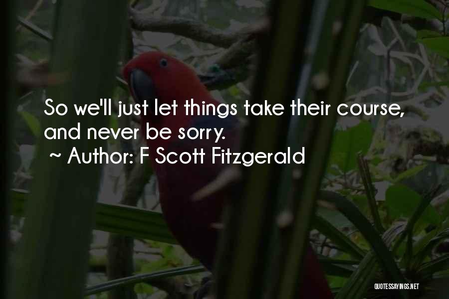 F Scott Fitzgerald Quotes: So We'll Just Let Things Take Their Course, And Never Be Sorry.