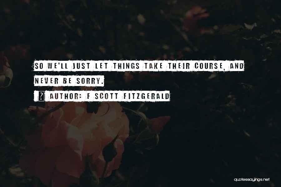 F Scott Fitzgerald Quotes: So We'll Just Let Things Take Their Course, And Never Be Sorry.