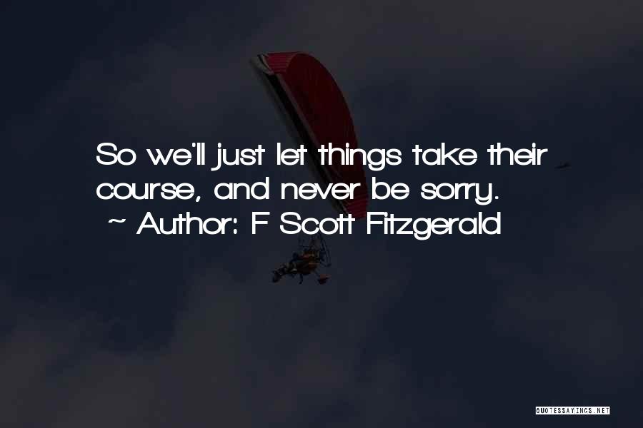 F Scott Fitzgerald Quotes: So We'll Just Let Things Take Their Course, And Never Be Sorry.
