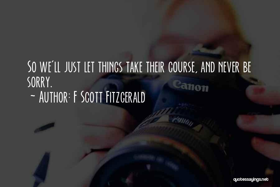 F Scott Fitzgerald Quotes: So We'll Just Let Things Take Their Course, And Never Be Sorry.