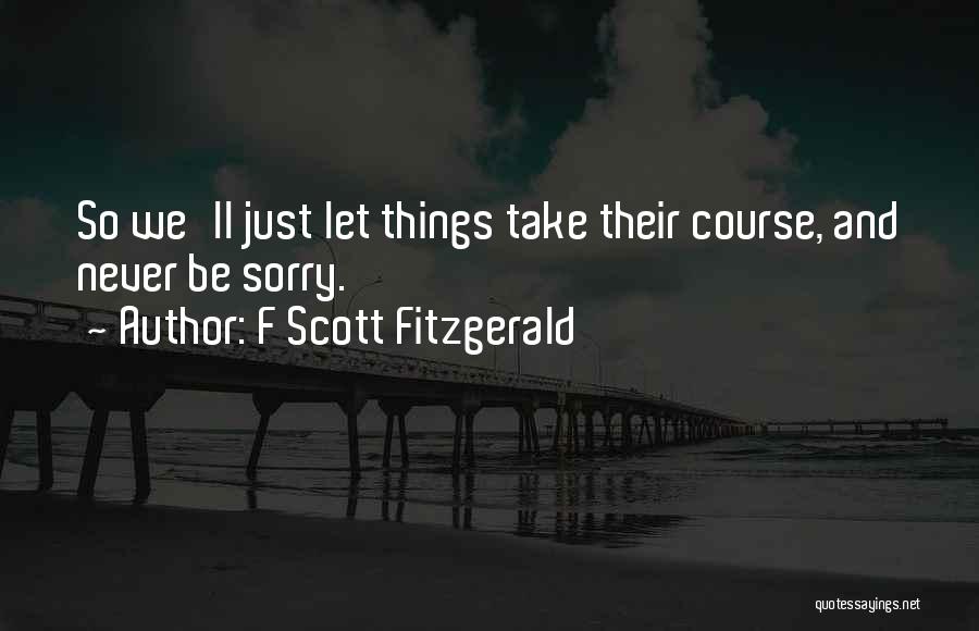 F Scott Fitzgerald Quotes: So We'll Just Let Things Take Their Course, And Never Be Sorry.