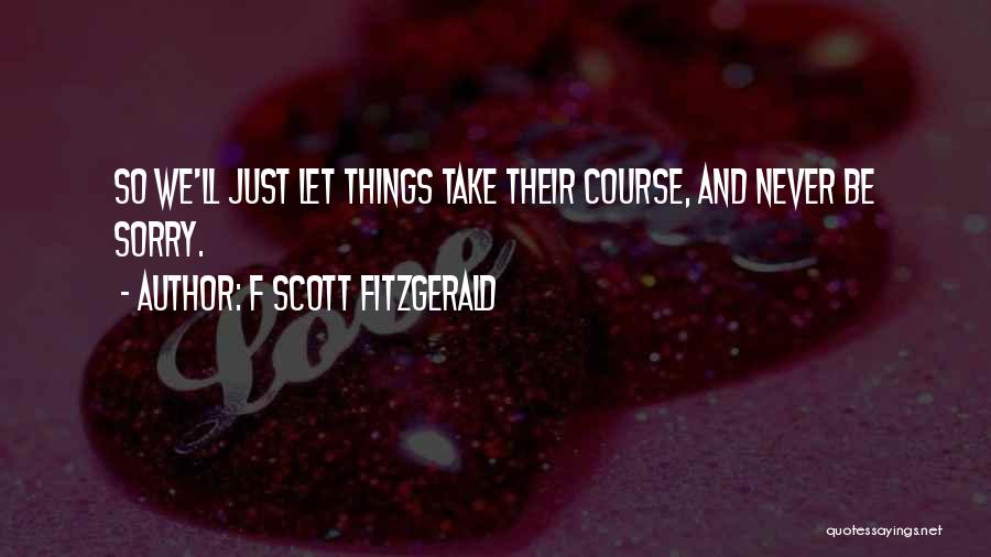 F Scott Fitzgerald Quotes: So We'll Just Let Things Take Their Course, And Never Be Sorry.