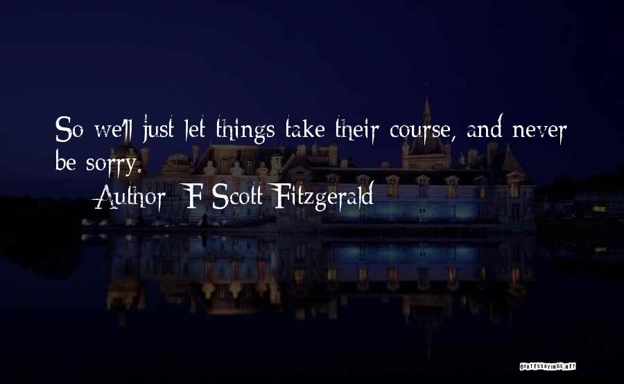 F Scott Fitzgerald Quotes: So We'll Just Let Things Take Their Course, And Never Be Sorry.