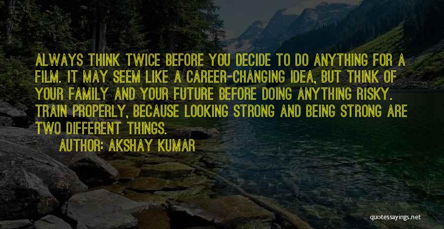 Akshay Kumar Quotes: Always Think Twice Before You Decide To Do Anything For A Film. It May Seem Like A Career-changing Idea, But