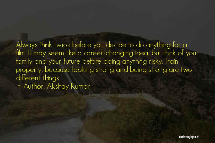 Akshay Kumar Quotes: Always Think Twice Before You Decide To Do Anything For A Film. It May Seem Like A Career-changing Idea, But
