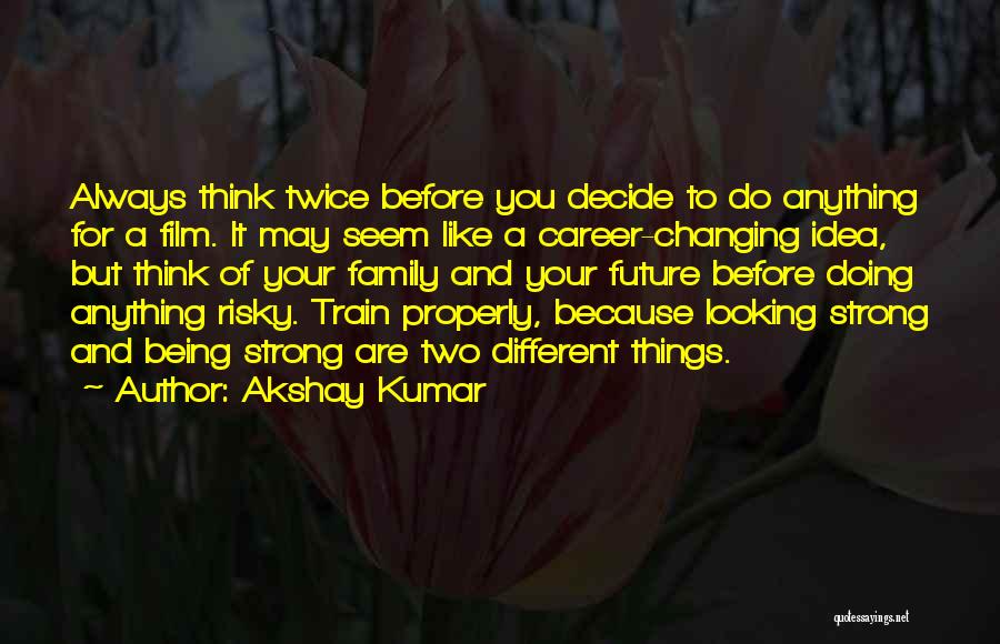 Akshay Kumar Quotes: Always Think Twice Before You Decide To Do Anything For A Film. It May Seem Like A Career-changing Idea, But