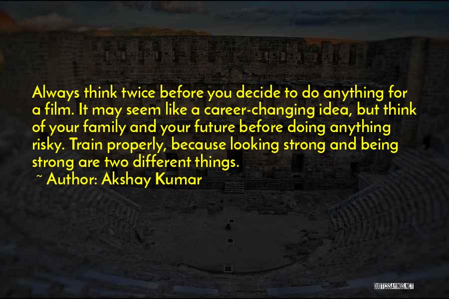 Akshay Kumar Quotes: Always Think Twice Before You Decide To Do Anything For A Film. It May Seem Like A Career-changing Idea, But