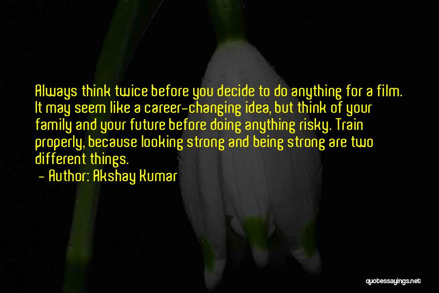 Akshay Kumar Quotes: Always Think Twice Before You Decide To Do Anything For A Film. It May Seem Like A Career-changing Idea, But