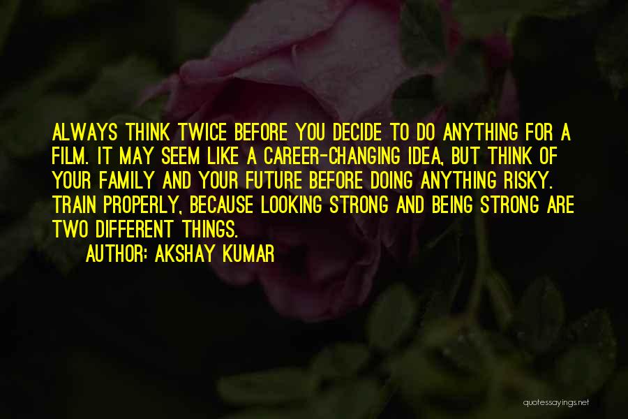 Akshay Kumar Quotes: Always Think Twice Before You Decide To Do Anything For A Film. It May Seem Like A Career-changing Idea, But