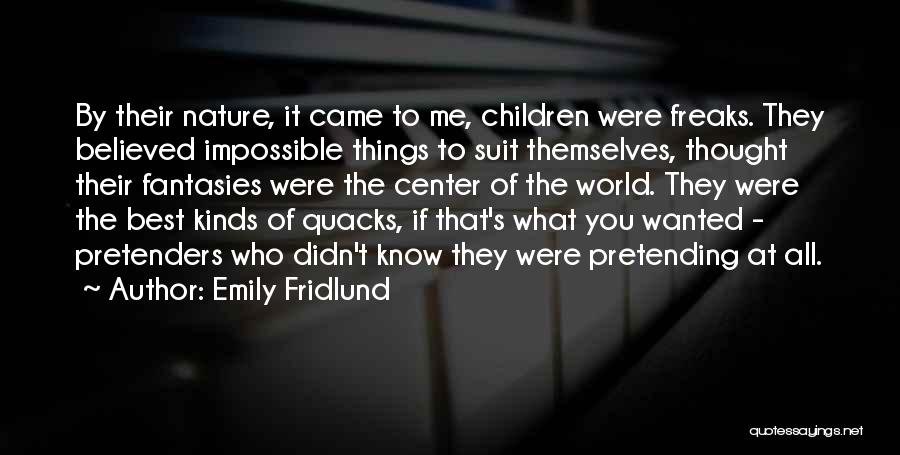 Emily Fridlund Quotes: By Their Nature, It Came To Me, Children Were Freaks. They Believed Impossible Things To Suit Themselves, Thought Their Fantasies