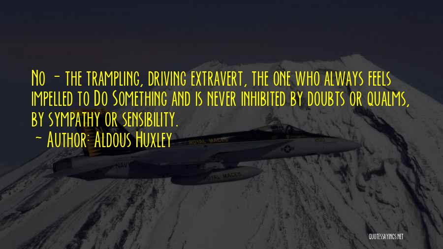 Aldous Huxley Quotes: No - The Trampling, Driving Extravert, The One Who Always Feels Impelled To Do Something And Is Never Inhibited By