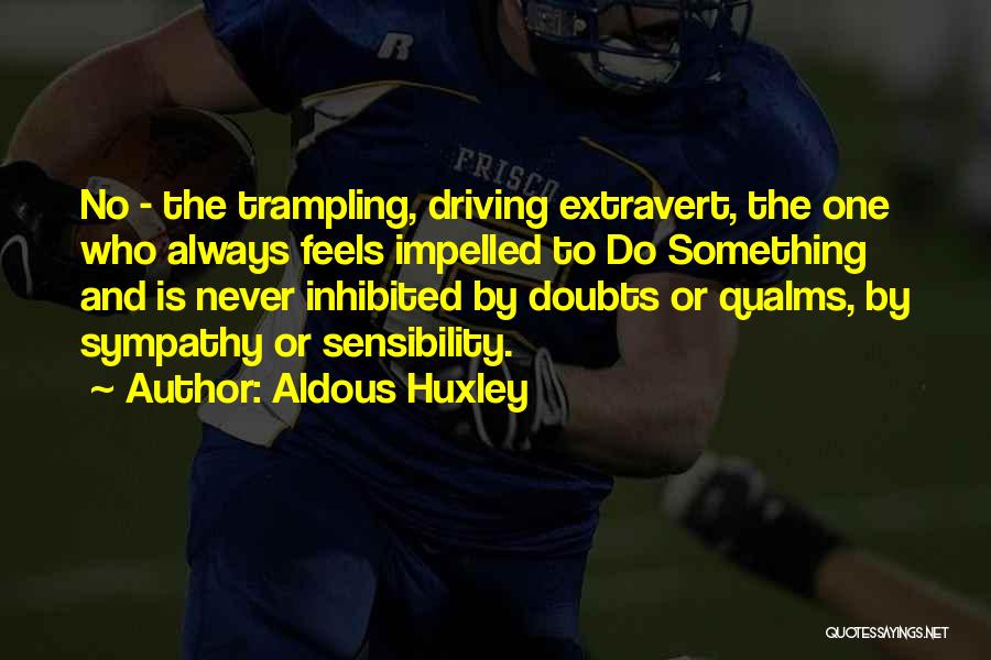 Aldous Huxley Quotes: No - The Trampling, Driving Extravert, The One Who Always Feels Impelled To Do Something And Is Never Inhibited By