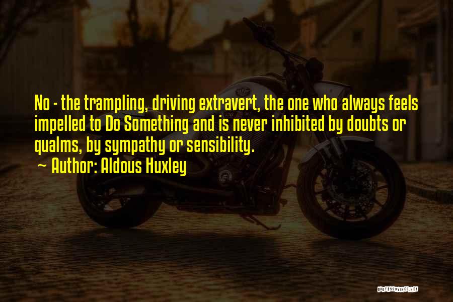 Aldous Huxley Quotes: No - The Trampling, Driving Extravert, The One Who Always Feels Impelled To Do Something And Is Never Inhibited By