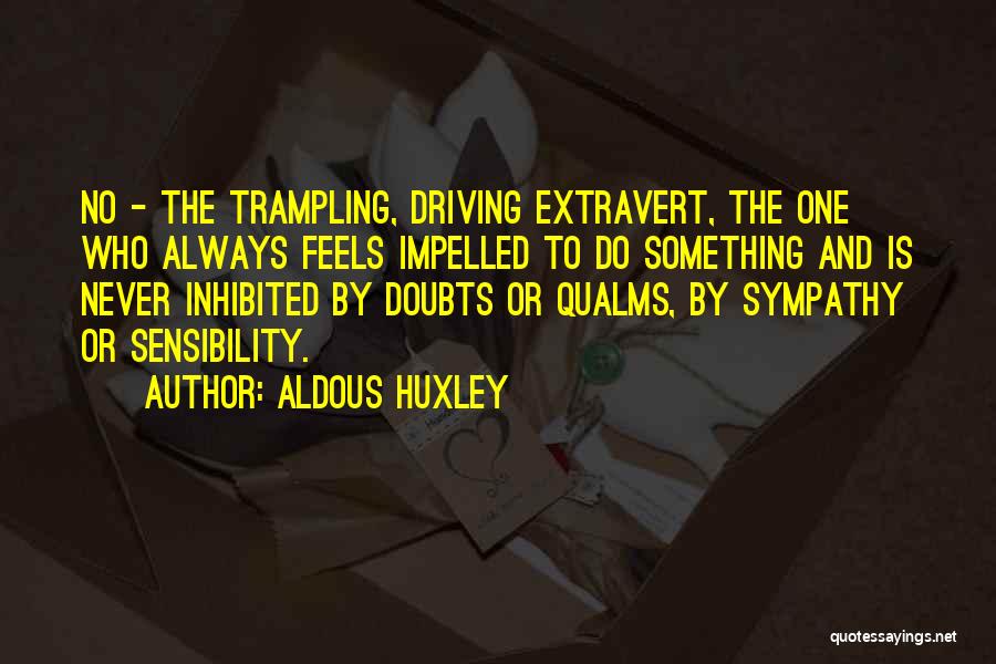 Aldous Huxley Quotes: No - The Trampling, Driving Extravert, The One Who Always Feels Impelled To Do Something And Is Never Inhibited By