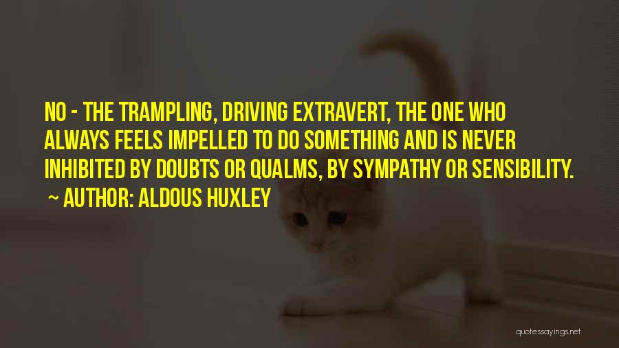 Aldous Huxley Quotes: No - The Trampling, Driving Extravert, The One Who Always Feels Impelled To Do Something And Is Never Inhibited By