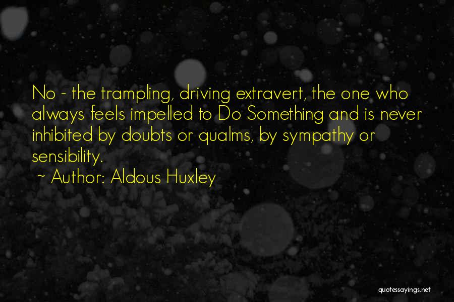 Aldous Huxley Quotes: No - The Trampling, Driving Extravert, The One Who Always Feels Impelled To Do Something And Is Never Inhibited By