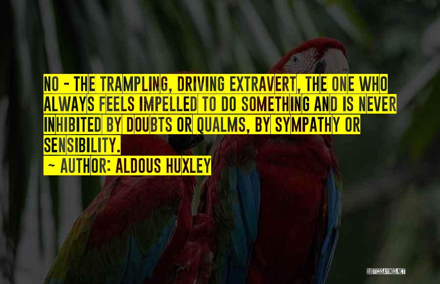 Aldous Huxley Quotes: No - The Trampling, Driving Extravert, The One Who Always Feels Impelled To Do Something And Is Never Inhibited By