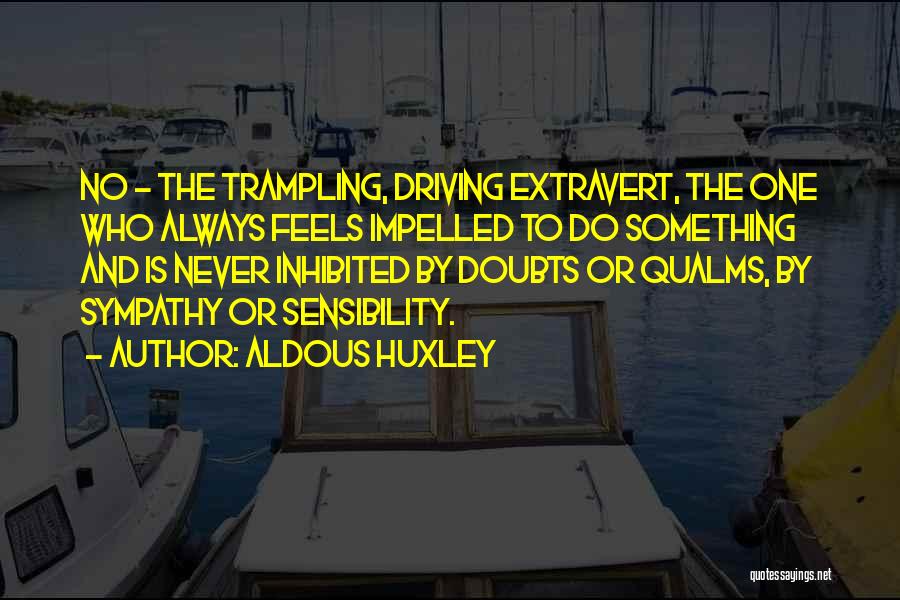 Aldous Huxley Quotes: No - The Trampling, Driving Extravert, The One Who Always Feels Impelled To Do Something And Is Never Inhibited By