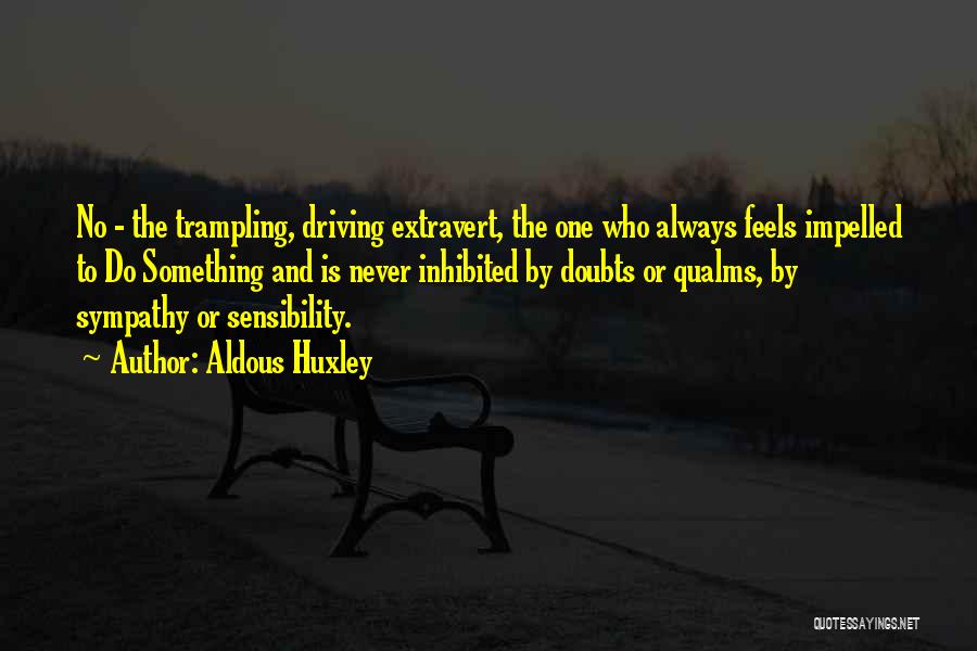 Aldous Huxley Quotes: No - The Trampling, Driving Extravert, The One Who Always Feels Impelled To Do Something And Is Never Inhibited By