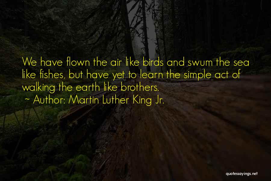 Martin Luther King Jr. Quotes: We Have Flown The Air Like Birds And Swum The Sea Like Fishes, But Have Yet To Learn The Simple