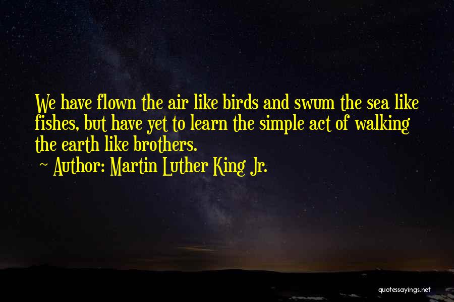 Martin Luther King Jr. Quotes: We Have Flown The Air Like Birds And Swum The Sea Like Fishes, But Have Yet To Learn The Simple