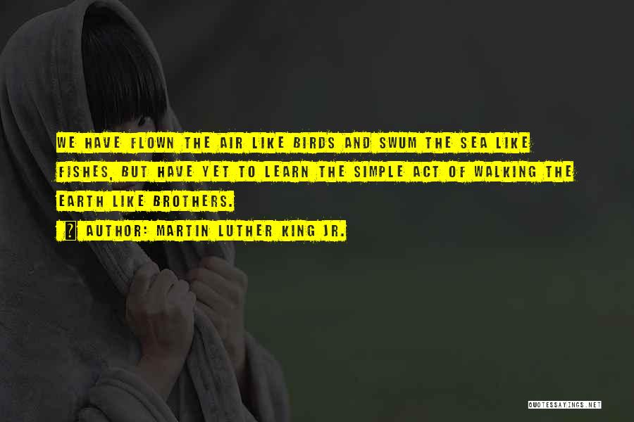 Martin Luther King Jr. Quotes: We Have Flown The Air Like Birds And Swum The Sea Like Fishes, But Have Yet To Learn The Simple