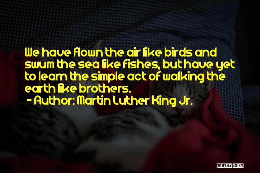 Martin Luther King Jr. Quotes: We Have Flown The Air Like Birds And Swum The Sea Like Fishes, But Have Yet To Learn The Simple