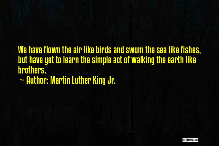 Martin Luther King Jr. Quotes: We Have Flown The Air Like Birds And Swum The Sea Like Fishes, But Have Yet To Learn The Simple