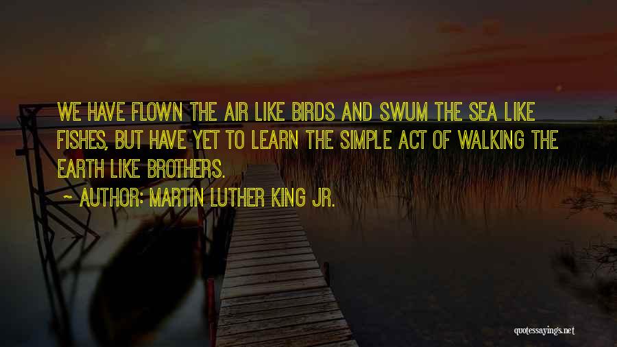 Martin Luther King Jr. Quotes: We Have Flown The Air Like Birds And Swum The Sea Like Fishes, But Have Yet To Learn The Simple