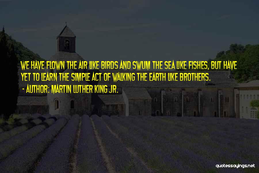 Martin Luther King Jr. Quotes: We Have Flown The Air Like Birds And Swum The Sea Like Fishes, But Have Yet To Learn The Simple