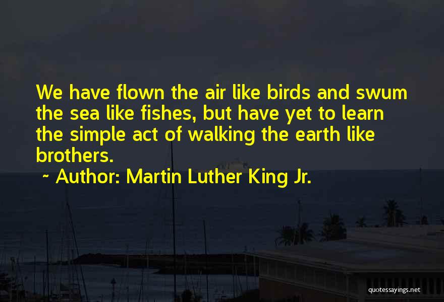 Martin Luther King Jr. Quotes: We Have Flown The Air Like Birds And Swum The Sea Like Fishes, But Have Yet To Learn The Simple