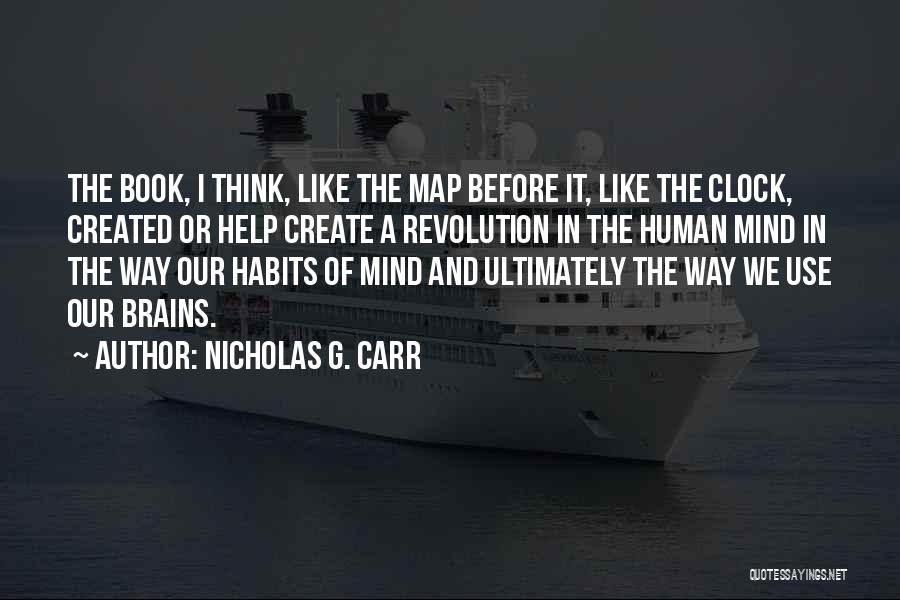 Nicholas G. Carr Quotes: The Book, I Think, Like The Map Before It, Like The Clock, Created Or Help Create A Revolution In The