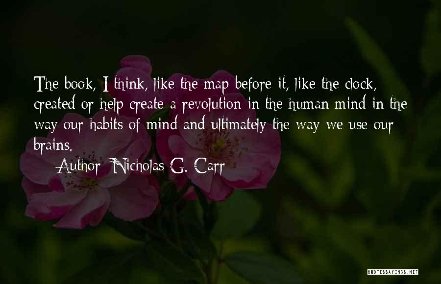 Nicholas G. Carr Quotes: The Book, I Think, Like The Map Before It, Like The Clock, Created Or Help Create A Revolution In The