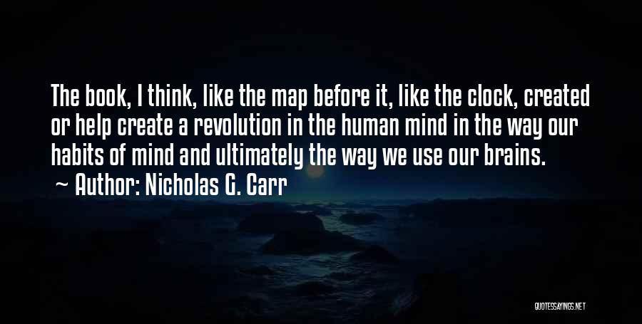 Nicholas G. Carr Quotes: The Book, I Think, Like The Map Before It, Like The Clock, Created Or Help Create A Revolution In The